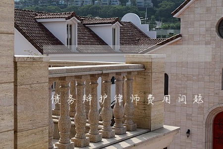 债务辩护律师费用问题 债务辩护律师费用问题
