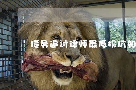 债务追讨律师最低报价如何 债务追讨律师最低报价如何