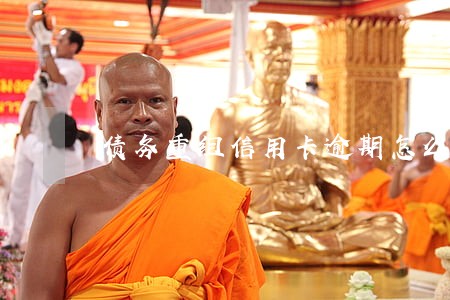 债务重组信用卡逾期怎么办 债务重组信用卡逾期怎么办