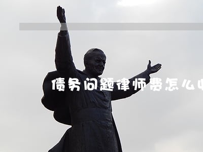 债务问题律师费怎么收 债务问题律师费怎么收