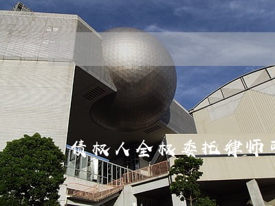 债权人全权委托律师可以不出庭吗 债权人全权委托律师可以不出庭吗