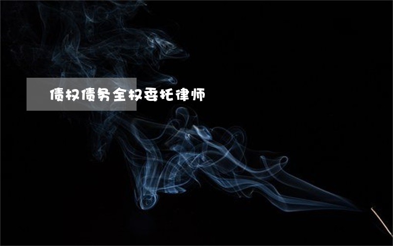 债权债务全权委托律师 债权债务全权委托律师