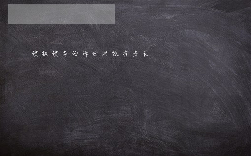 债权债务的诉讼时效有多长 债权债务的诉讼时效有多长