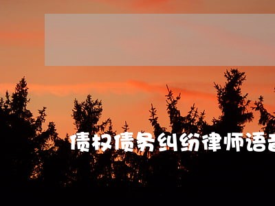 债权债务纠纷律师语音 债权债务纠纷律师语音