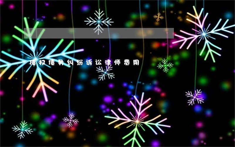 债权债务纠纷诉讼律师费用 债权债务纠纷诉讼律师费用