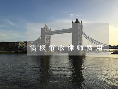 债权催收律师费用 债权催收律师费用