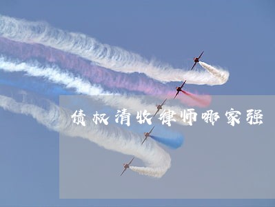 债权清收律师哪家强 债权清收律师哪家强