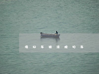 债权车被法院扣车 债权车被法院扣车