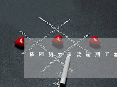 债网贷太多要逾期了怎么办 债网贷太多要逾期了怎么办