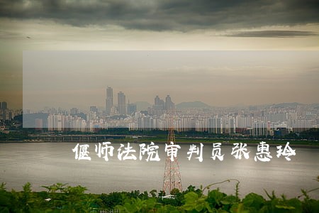 偃师法院审判员张惠玲 偃师法院审判员张惠玲