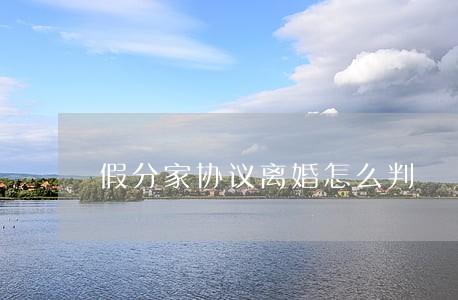 假分家协议离婚怎么判 假分家协议离婚怎么判