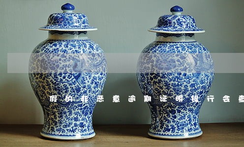 假的非恶意逾期证明银行会查吗 假的非恶意逾期证明银行会查吗
