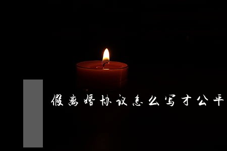 假离婚协议怎么写才公平 假离婚协议怎么写才公平