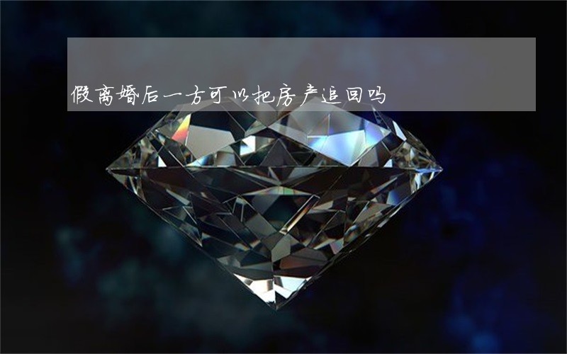 假离婚后一方可以把房产追回吗 假离婚后一方可以把房产追回吗