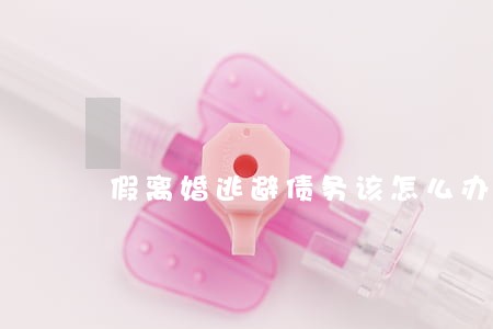 假离婚逃避债务该怎么办 假离婚逃避债务该怎么办
