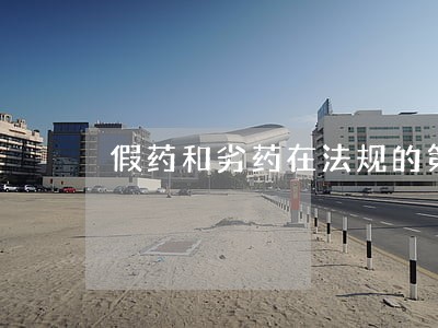 假药和劣药在法规的第几章 假药和劣药在法规的第几章