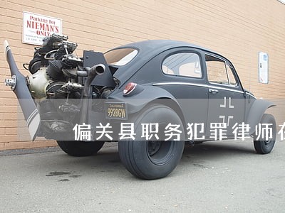 偏关县职务犯罪律师在线免费咨询 偏关县职务犯罪律师在线免费咨询