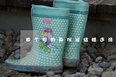 做个假的身份证结婚违法吗 做个假的身份证结婚违法吗