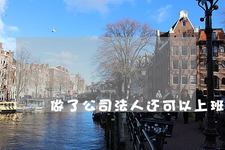 做了公司法人还可以上班么