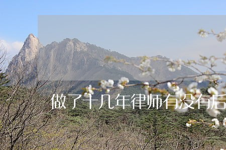 做了十几年律师有没有后悔的 做了十几年律师有没有后悔的
