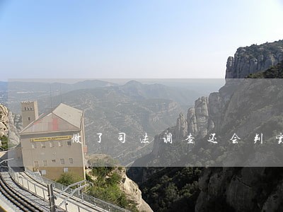 做了司法调查还会判实刑吗 做了司法调查还会判实刑吗