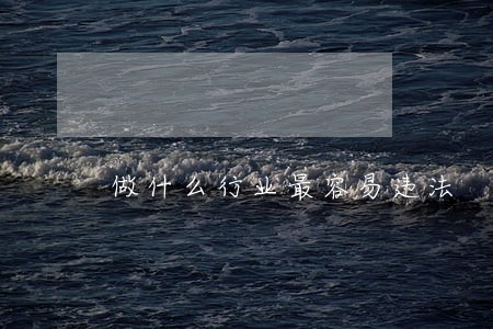 做什么行业最容易违法 做什么行业最容易违法