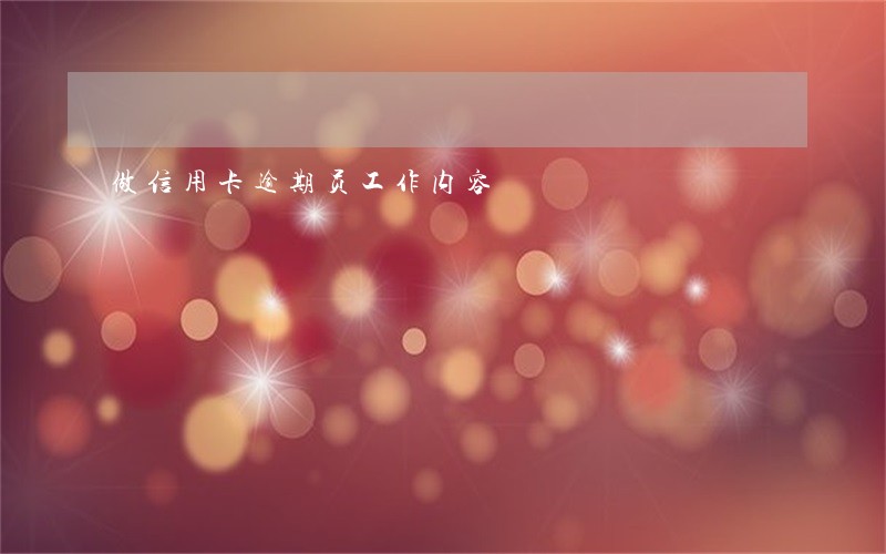 做信用卡逾期员工作内容 做信用卡逾期员工作内容