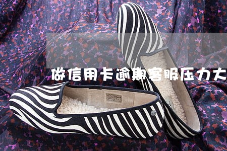 做信用卡逾期客服压力大吗