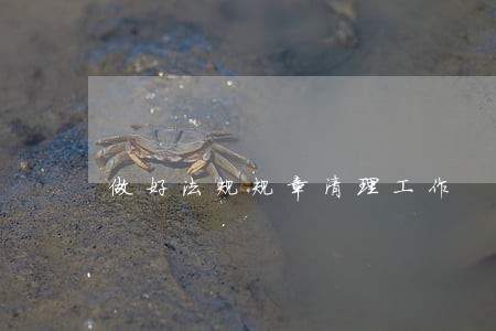 做好法规规章清理工作 做好法规规章清理工作