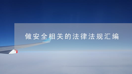 做安全相关的法律法规汇编 做安全相关的法律法规汇编