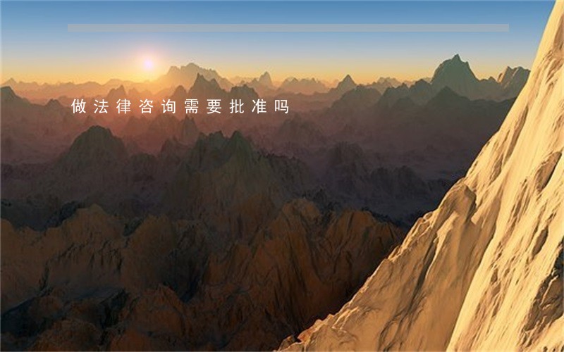 做法律咨询需要批准吗 做法律咨询需要批准吗