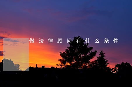 做法律顾问有什么条件 做法律顾问有什么条件