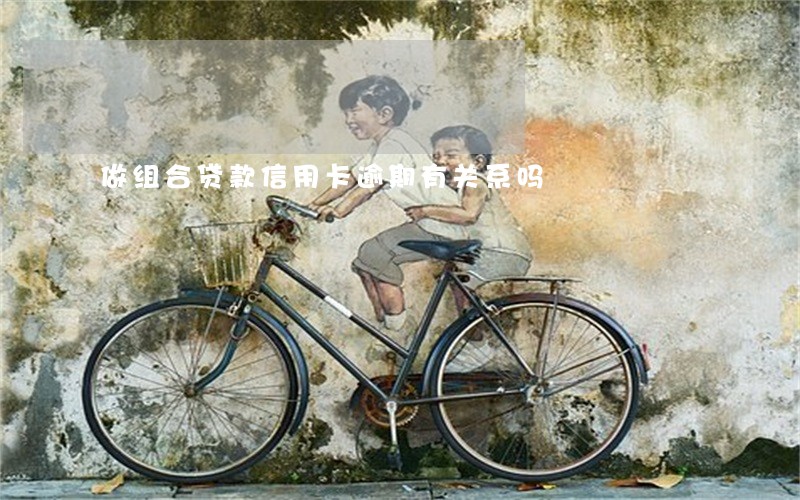 做组合贷款信用卡逾期有关系吗
