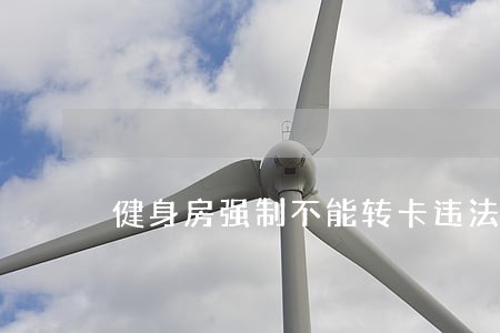 健身房强制不能转卡违法吗 健身房强制不能转卡违法吗
