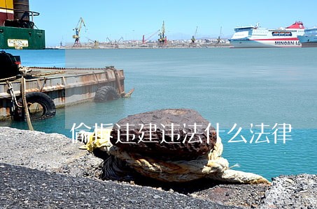 偷拆违建违法什么法律 偷拆违建违法什么法律