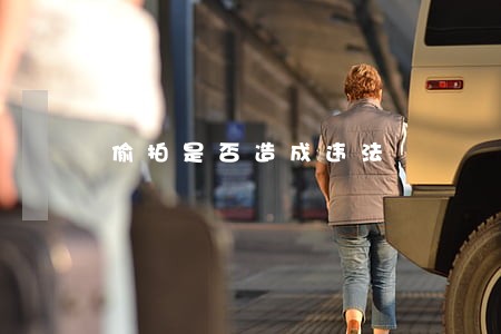 偷拍是否造成违法 偷拍是否造成违法