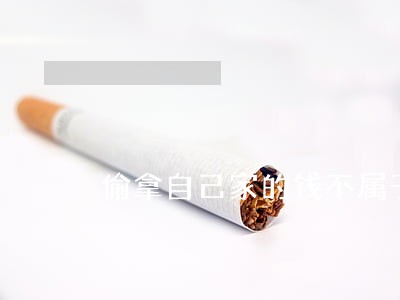 偷拿自己家的钱不属于违法行为
