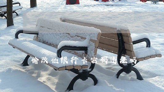 偷改他银行卡密码违法吗 偷改他银行卡密码违法吗