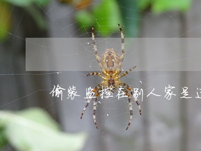 偷装监控在别人家是违法吗