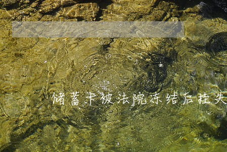 储蓄卡被法院冻结后挂失补办 储蓄卡被法院冻结后挂失补办