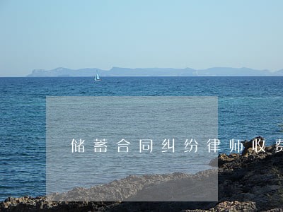 储蓄合同纠纷律师收费 储蓄合同纠纷律师收费