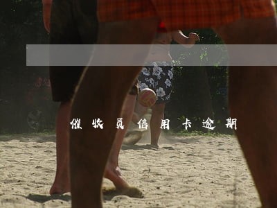 催收员信用卡逾期 催收员信用卡逾期