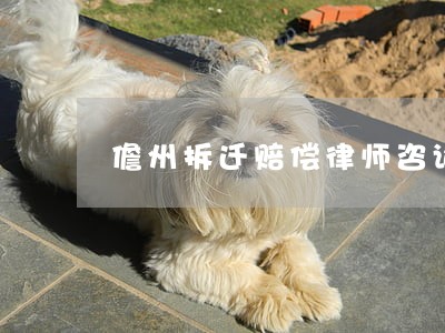 儋州拆迁赔偿律师咨询 儋州拆迁赔偿律师咨询