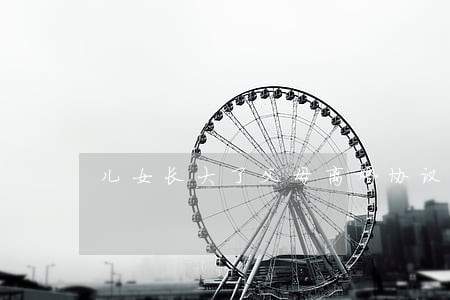 儿女长大了父母离婚协议 儿女长大了父母离婚协议