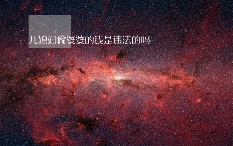 儿媳妇偷婆婆的钱是违法的吗 儿媳妇偷婆婆的钱是违法的吗