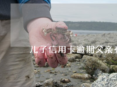 儿子信用卡逾期父亲有影响吗 儿子信用卡逾期父亲有影响吗