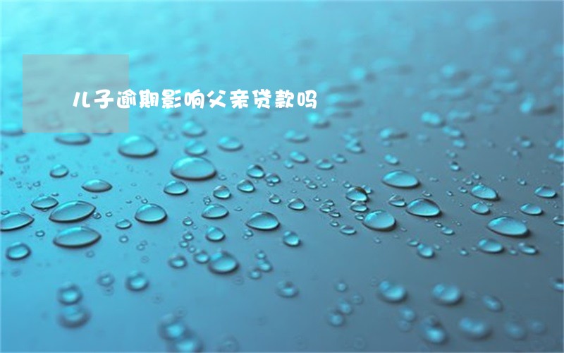 儿子逾期影响父亲贷款吗 儿子逾期影响父亲贷款吗