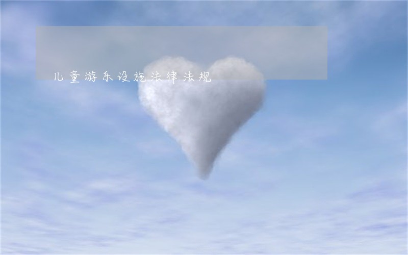 儿童游乐设施法律法规 儿童游乐设施法律法规