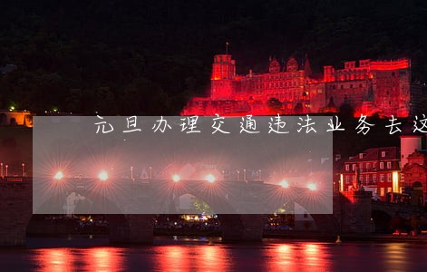 元旦办理交通违法业务去这里