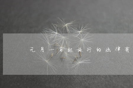 元月一日起施行的法律有哪些 元月一日起施行的法律有哪些